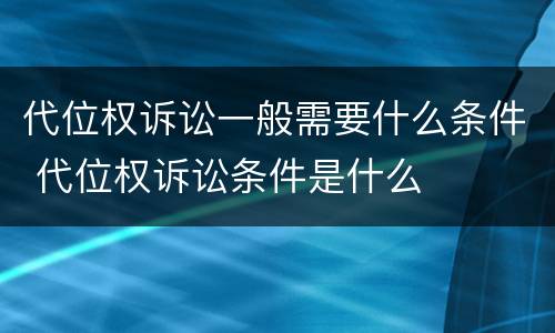 代位权诉讼一般需要什么条件 代位权诉讼条件是什么