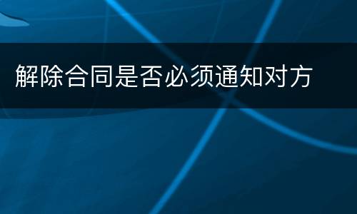 解除合同是否必须通知对方