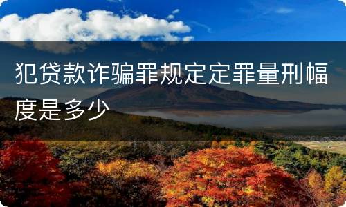 犯贷款诈骗罪规定定罪量刑幅度是多少