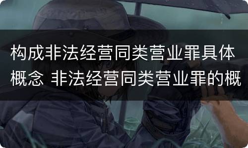 构成非法经营同类营业罪具体概念 非法经营同类营业罪的概念与构成特征