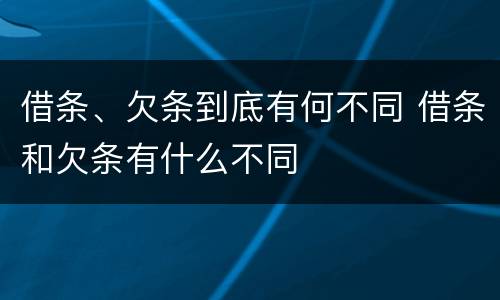 借条、欠条到底有何不同 借条和欠条有什么不同