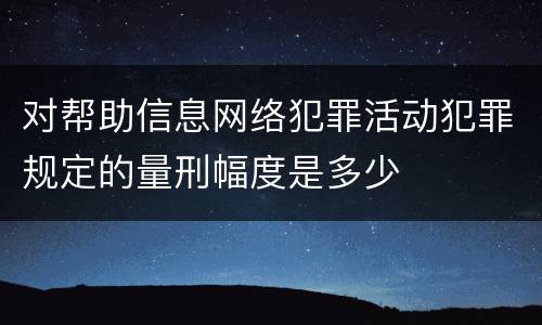 对帮助信息网络犯罪活动犯罪规定的量刑幅度是多少