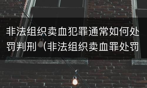 非法组织卖血犯罪通常如何处罚判刑（非法组织卖血罪处罚多少钱）