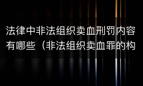 法律中非法组织卖血刑罚内容有哪些（非法组织卖血罪的构成要件）