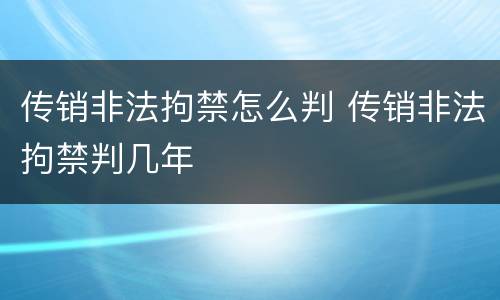 传销非法拘禁怎么判 传销非法拘禁判几年