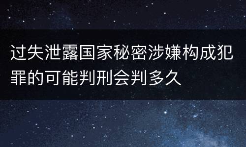 过失泄露国家秘密涉嫌构成犯罪的可能判刑会判多久