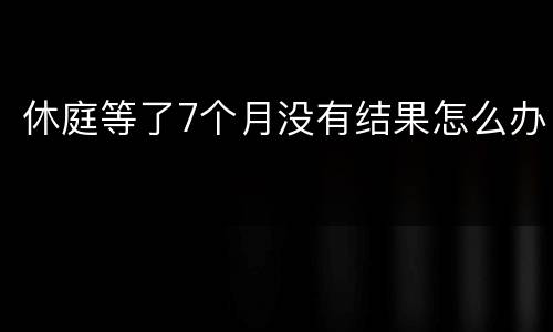 休庭等了7个月没有结果怎么办