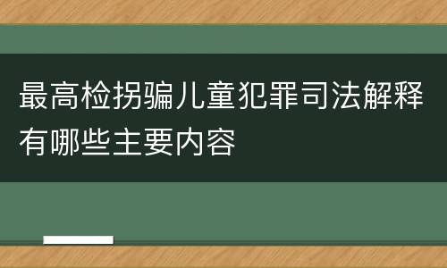 最高检拐骗儿童犯罪司法解释有哪些主要内容