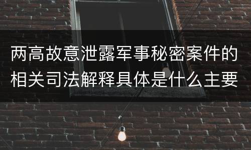 两高故意泄露军事秘密案件的相关司法解释具体是什么主要规定