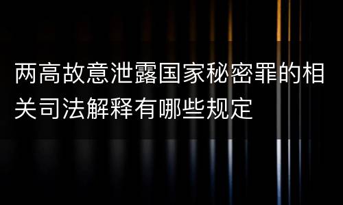 两高故意泄露国家秘密罪的相关司法解释有哪些规定