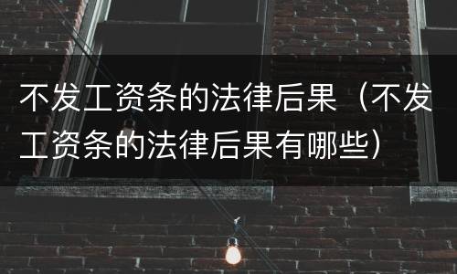 不发工资条的法律后果(不发工资条的法律后果有哪些)