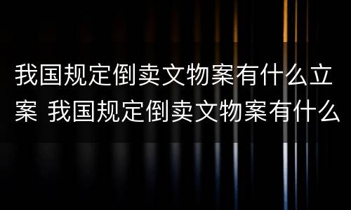 我国规定倒卖文物案有什么立案 我国规定倒卖文物案有什么立案条件