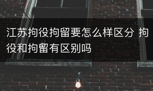 江苏拘役拘留要怎么样区分 拘役和拘留有区别吗