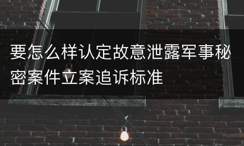 要怎么样认定故意泄露军事秘密案件立案追诉标准