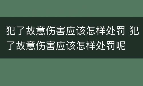 犯了故意伤害应该怎样处罚 犯了故意伤害应该怎样处罚呢