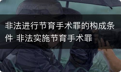 非法进行节育手术罪的构成条件 非法实施节育手术罪