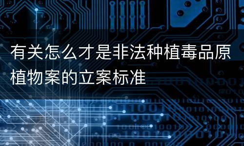 有关怎么才是非法种植毒品原植物案的立案标准