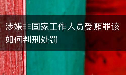 涉嫌非国家工作人员受贿罪该如何判刑处罚