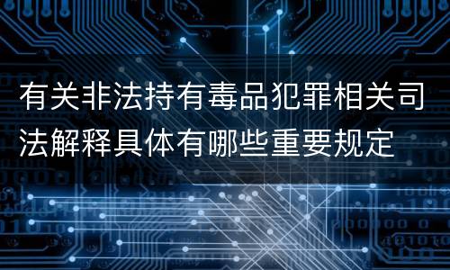有关非法持有毒品犯罪相关司法解释具体有哪些重要规定