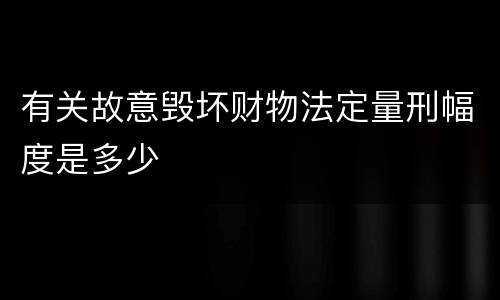 有关故意毁坏财物法定量刑幅度是多少