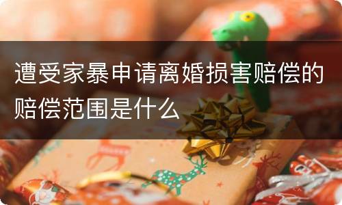 遭受家暴申请离婚损害赔偿的赔偿范围是什么