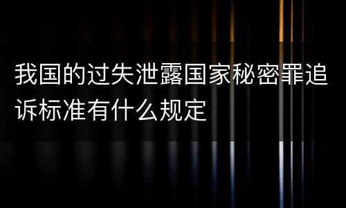 我国的过失泄露国家秘密罪追诉标准有什么规定