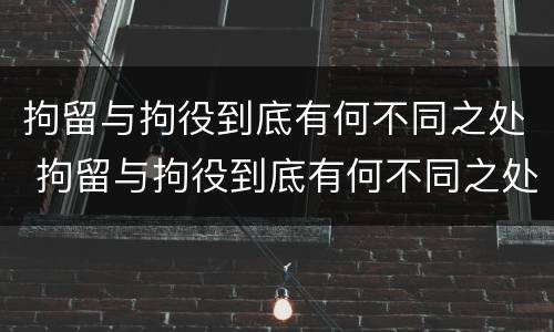 拘留与拘役到底有何不同之处 拘留与拘役到底有何不同之处呢