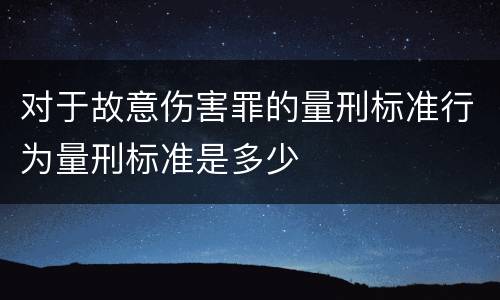 对于故意伤害罪的量刑标准行为量刑标准是多少