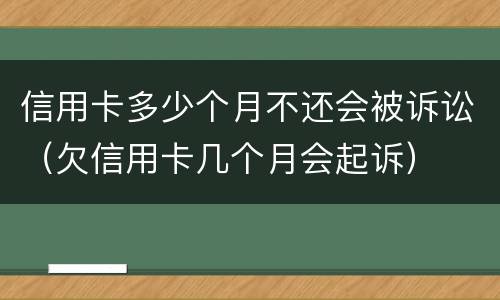 信用卡多少个月不还会被诉讼（欠信用卡几个月会起诉）