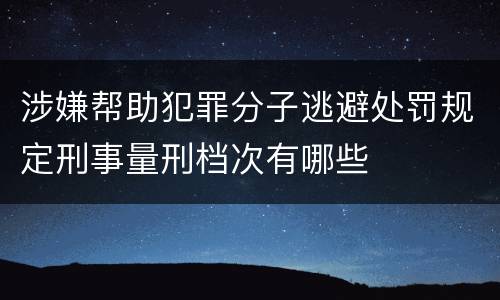 涉嫌帮助犯罪分子逃避处罚规定刑事量刑档次有哪些