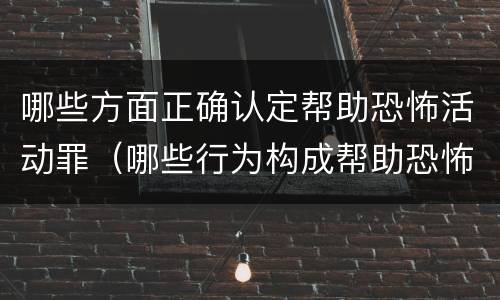哪些方面正确认定帮助恐怖活动罪（哪些行为构成帮助恐怖活动罪）
