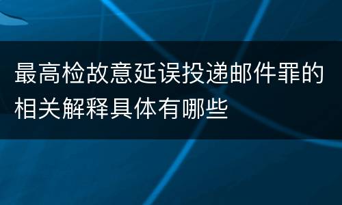 最高检故意延误投递邮件罪的相关解释具体有哪些