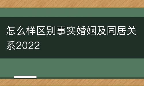 怎么样区别事实婚姻及同居关系2022