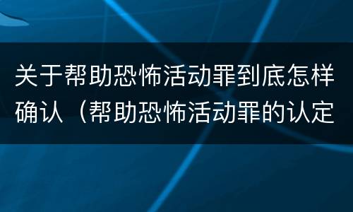 关于帮助恐怖活动罪到底怎样确认（帮助恐怖活动罪的认定）