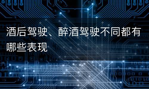 酒后驾驶、醉酒驾驶不同都有哪些表现