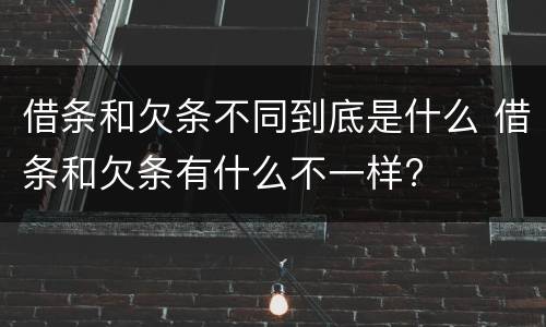 借条和欠条不同到底是什么 借条和欠条有什么不一样?