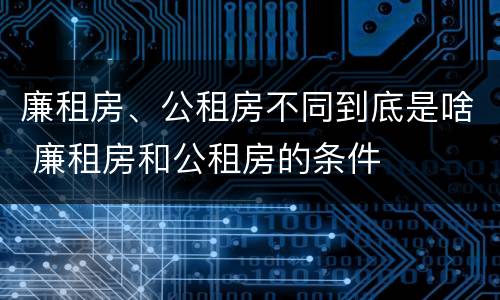 廉租房、公租房不同到底是啥 廉租房和公租房的条件