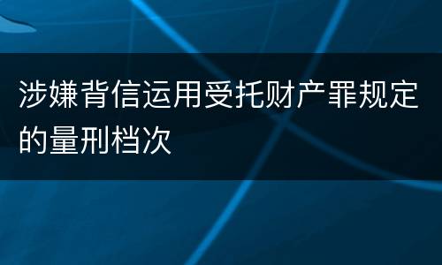 涉嫌背信运用受托财产罪规定的量刑档次