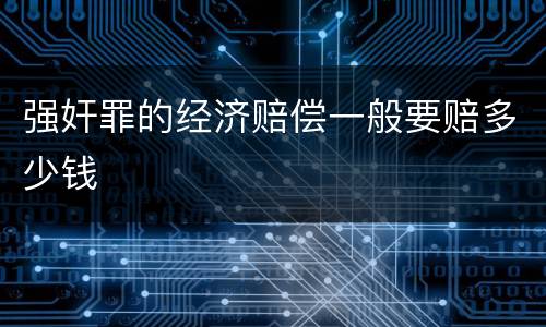 强奸罪的经济赔偿一般要赔多少钱