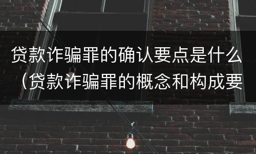贷款诈骗罪的确认要点是什么（贷款诈骗罪的概念和构成要件）