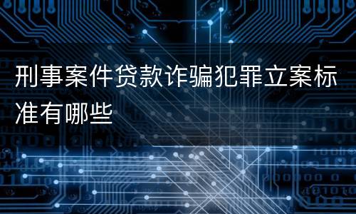 刑事案件贷款诈骗犯罪立案标准有哪些