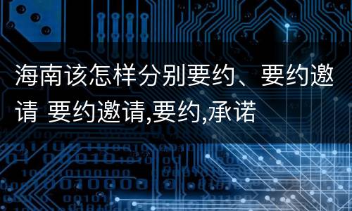 海南该怎样分别要约、要约邀请 要约邀请,要约,承诺
