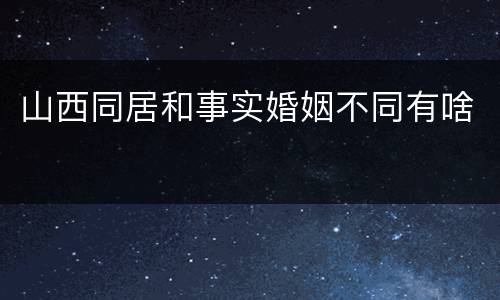 山西同居和事实婚姻不同有啥