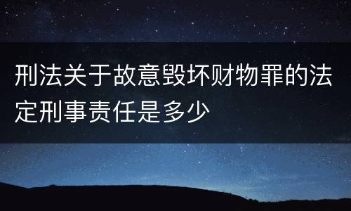 刑法关于故意毁坏财物罪的法定刑事责任是多少