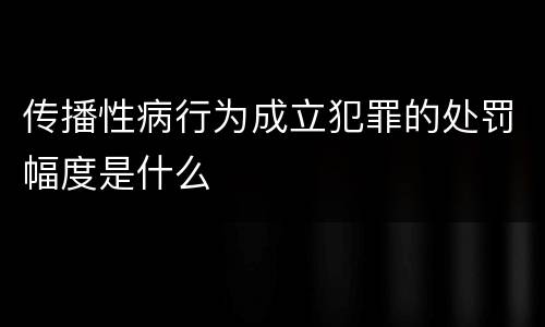 传播性病行为成立犯罪的处罚幅度是什么