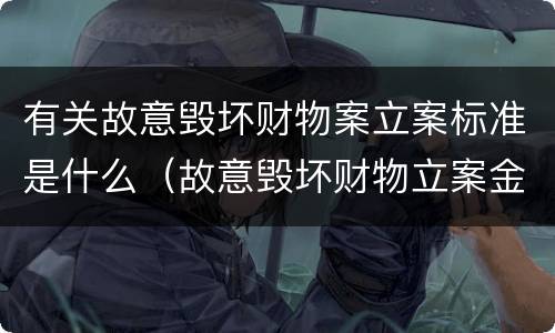 有关故意毁坏财物案立案标准是什么（故意毁坏财物立案金额）