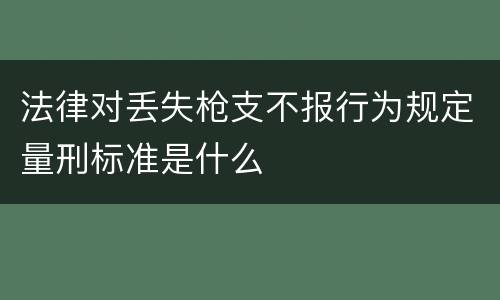 法律对丢失枪支不报行为规定量刑标准是什么