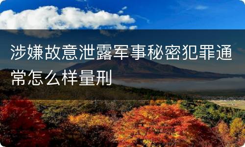 涉嫌故意泄露军事秘密犯罪通常怎么样量刑