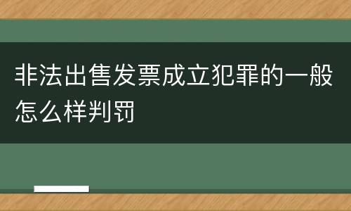 非法出售发票成立犯罪的一般怎么样判罚