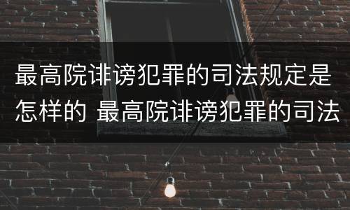 最高院诽谤犯罪的司法规定是怎样的 最高院诽谤犯罪的司法规定是怎样的处罚